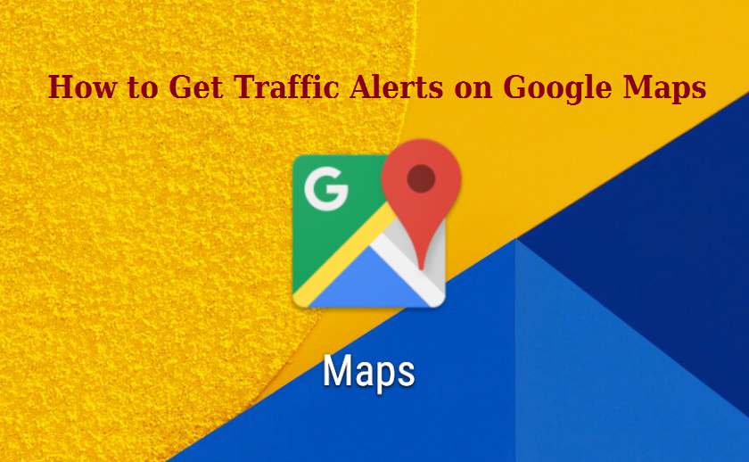 How to Get Traffic Alerts on Google Maps