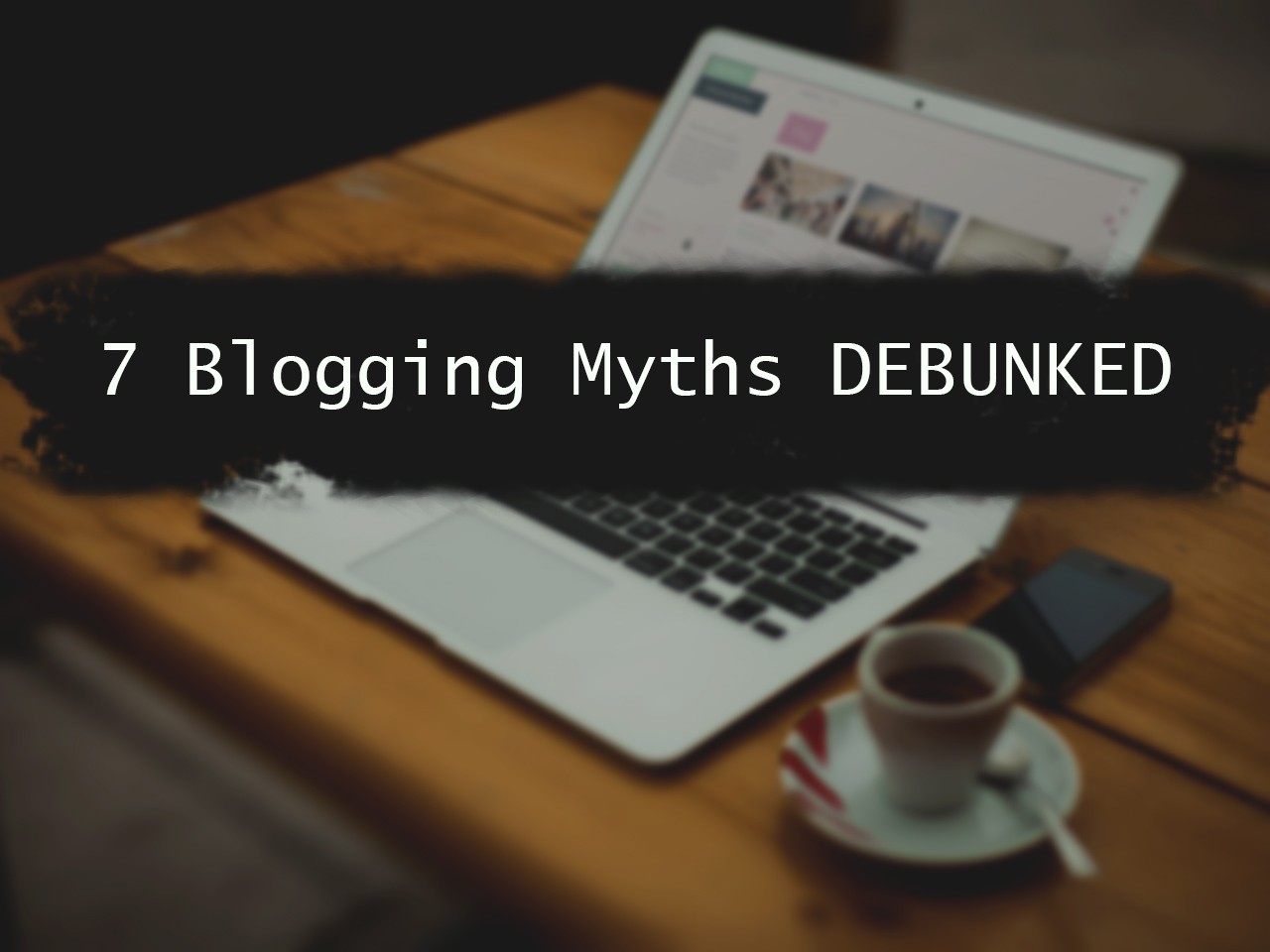 7 Blogging Myths DEBUNKED