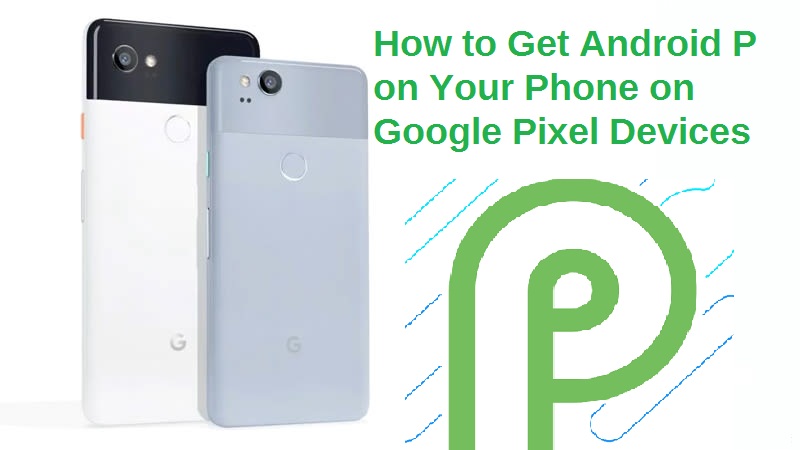 Install Android P Right Now on Google Pixel Device